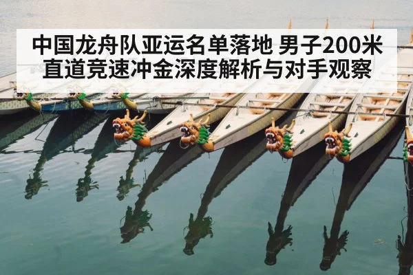 中国龙舟队亚运名单落地 男子200米直道竞速冲金深度解析与对手观察