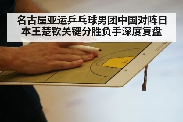 名古屋亚运乒乓球男团中国对阵日本王楚钦关键分胜负手深度复盘