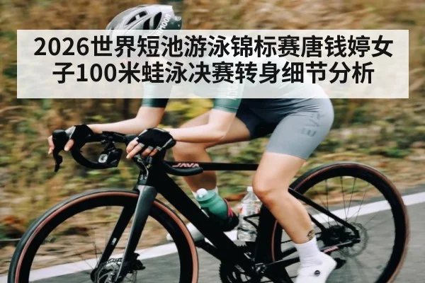 2026世界短池游泳锦标赛唐钱婷女子100米蛙泳决赛转身细节分析