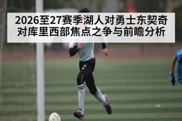2026至27赛季湖人对勇士东契奇对库里西部焦点之争与前瞻分析