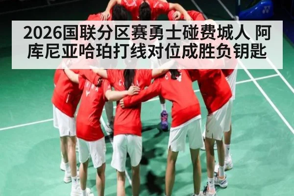 2026国联分区赛勇士碰费城人 阿库尼亚哈珀打线对位成胜负钥匙