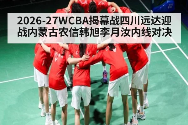 2026-27WCBA揭幕战四川远达迎战内蒙古农信韩旭李月汝内线对决