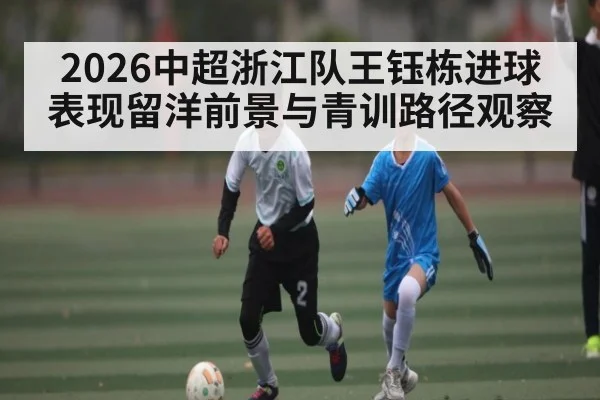 2026中超浙江队王钰栋进球表现留洋前景与青训路径观察